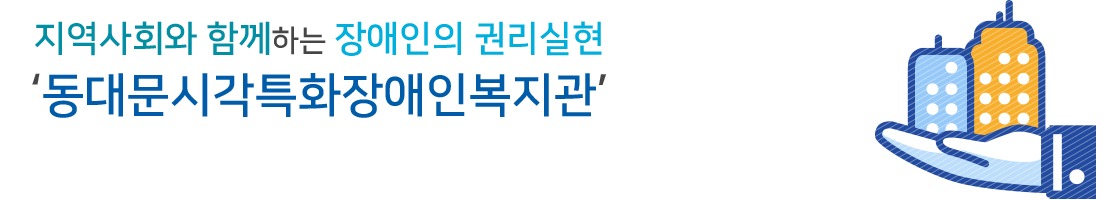 지역사회와 함께하는 장애인의 권리실현 동대문시각특화장애인복지관